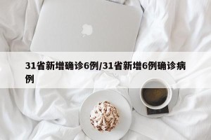31省新增确诊6例/31省新增6例确诊病例
