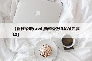 【新款荣放rav4,新款荣放RAV4四驱25】