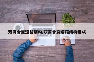 双离合变速箱结构/双离合变速箱结构组成