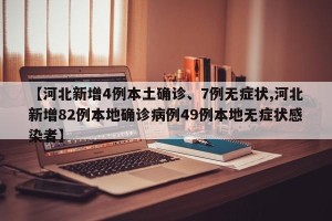 【河北新增4例本土确诊、7例无症状,河北新增82例本地确诊病例49例本地无症状感染者】