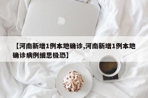 【河南新增1例本地确诊,河南新增1例本地确诊病例细思极恐】