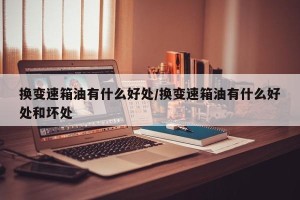 换变速箱油有什么好处/换变速箱油有什么好处和坏处