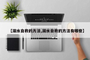 【溺水自救的方法,溺水自救的方法有哪些】