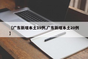 【广东新增本土19例,广东新增本土20例】