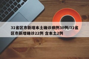 31省区市新增本土确诊病例30例/31省区市新增确诊22例 含本土2例