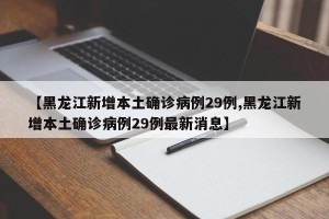 【黑龙江新增本土确诊病例29例,黑龙江新增本土确诊病例29例最新消息】