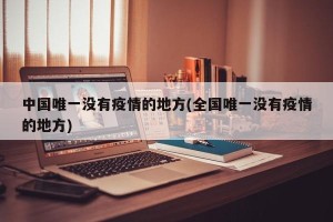中国唯一没有疫情的地方(全国唯一没有疫情的地方)