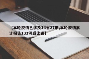 【本轮疫情已涉及14省27市,本轮疫情累计报告133例感染者】