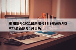 郑州限号2021最新限号1月(郑州限号2021最新限号1月日历)