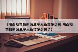 【陕西疫情最新消息今天新增多少例,陕西疫情最新消息今天新增多少例了】
