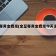 金至尊黄金费用(金至尊黄金费用今天多少一克)