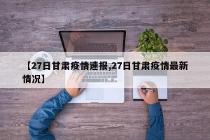 【27日甘肃疫情速报,27日甘肃疫情最新情况】