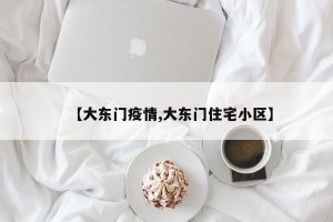 【大东门疫情,大东门住宅小区】
