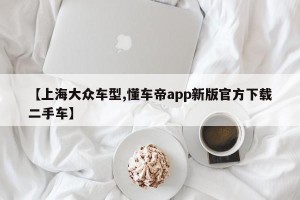 【上海大众车型,懂车帝app新版官方下载二手车】