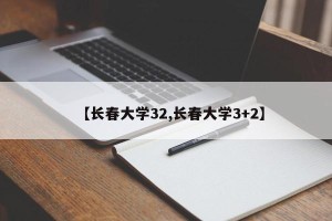 【长春大学32,长春大学3+2】