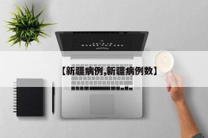 【新疆病例,新疆病例数】