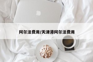 阿尔法费用/天津港阿尔法费用