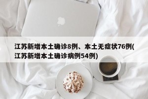 江苏新增本土确诊8例、本土无症状76例(江苏新增本土确诊病例54例)