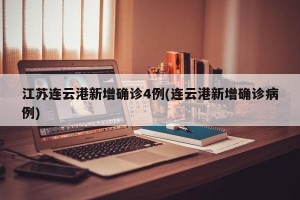 江苏连云港新增确诊4例(连云港新增确诊病例)