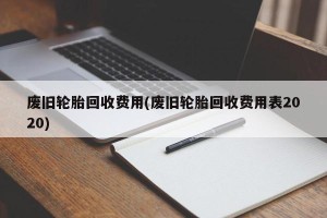 废旧轮胎回收费用(废旧轮胎回收费用表2020)