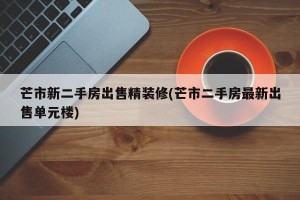 芒市新二手房出售精装修(芒市二手房最新出售单元楼)