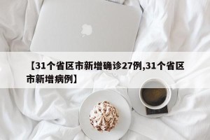 【31个省区市新增确诊27例,31个省区市新增病例】