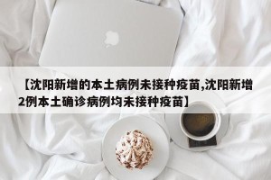 【沈阳新增的本土病例未接种疫苗,沈阳新增2例本土确诊病例均未接种疫苗】