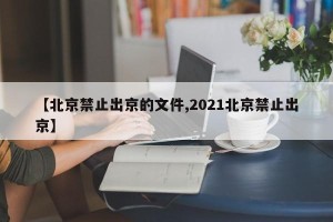 【北京禁止出京的文件,2021北京禁止出京】