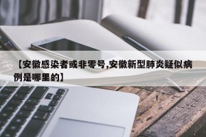 【安徽感染者或非零号,安徽新型肺炎疑似病例是哪里的】