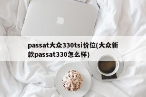 passat大众330tsi价位(大众新款passat330怎么样)