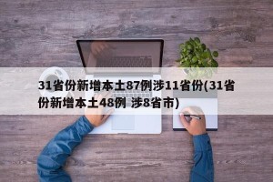 31省份新增本土87例涉11省份(31省份新增本土48例 涉8省市)