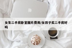 女生二手房卧室图片费用/女孩子买二手房好吗