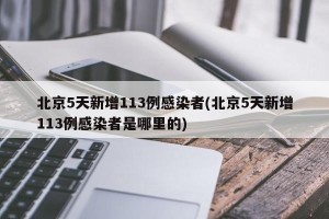 北京5天新增113例感染者(北京5天新增113例感染者是哪里的)