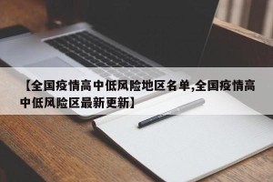 【全国疫情高中低风险地区名单,全国疫情高中低风险区最新更新】