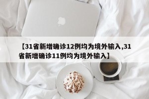 【31省新增确诊12例均为境外输入,31省新增确诊11例均为境外输入】