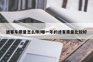 逍客车质量怎么样/哪一年的逍客质量比较好