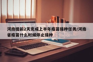 河南提前2天完成上半年疫苗接种任务/河南省疫苗什么时候停止接种