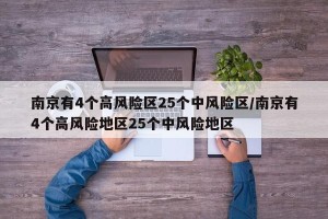 南京有4个高风险区25个中风险区/南京有4个高风险地区25个中风险地区