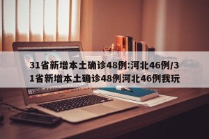 31省新增本土确诊48例:河北46例/31省新增本土确诊48例河北46例我玩