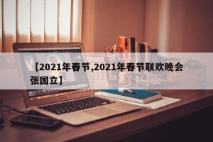 【2021年春节,2021年春节联欢晚会张国立】