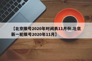 【北京限号2020年时间表11月份,北京新一轮限号2020年11月】