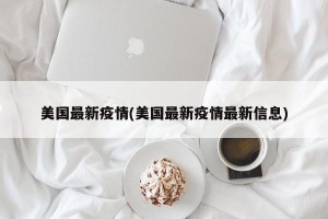 美国最新疫情(美国最新疫情最新信息)