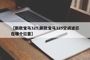 【新款宝马325,新款宝马325空调滤芯在哪个位置】