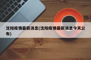 沈阳疫情最新消息(沈阳疫情最新消息今天公布)