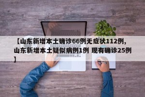 【山东新增本土确诊66例无症状112例,山东新增本土疑似病例1例 现有确诊25例】
