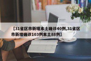 【31省区市新增本土确诊40例,31省区市新增确诊103例本土88例】