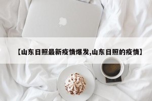 【山东日照最新疫情爆发,山东日照的疫情】