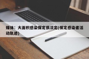 媒体：大面积感染保定很淡定(保定感染者活动轨迹)
