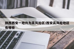 陕西西安一地升为高风险区/西安高风险地区有哪些