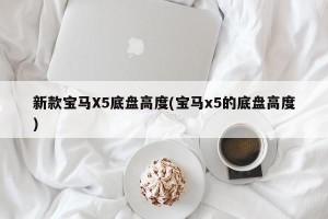 新款宝马X5底盘高度(宝马x5的底盘高度)